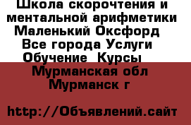 Школа скорочтения и ментальной арифметики Маленький Оксфорд - Все города Услуги » Обучение. Курсы   . Мурманская обл.,Мурманск г.